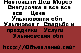 Настоящтй Дед Мороз, Снегурочка и все все все! › Цена ­ 1 300 - Ульяновская обл., Ульяновск г. Свадьба и праздники » Услуги   . Ульяновская обл.